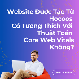 Website Được Tạo Từ Hocoos Có Tương Thích với Thuật Toán Core Web Vitals Không
