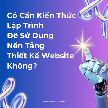Có Cần Kiến Thức Lập Trình Để Sử Dụng Nền Tảng Thiết Kế Website Không