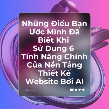 Những Điều Bạn Ước Mình Đã Biết Khi Sử Dụng 6 Tính Năng Chính Của Nền Tảng Thiết Kế Website Bởi AI